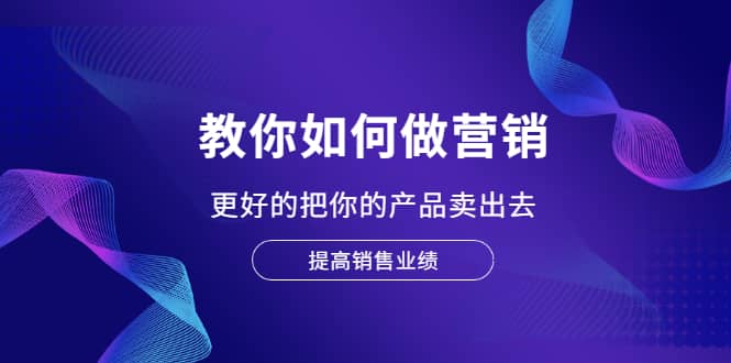 教你如何做营销，更好的把你的产品卖出去 提高销售业绩-牵机网