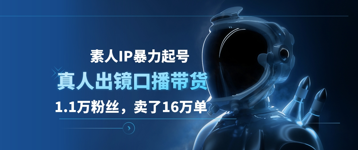 素人IP暴力起号，真人出镜口播带货，1.1万粉丝，卖了16万单-牵机网