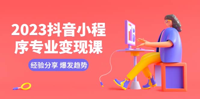 2023抖音小程序专业变现课 经验分享 爆发趋势 变现逻辑 养高权重号 剪辑等-牵机网