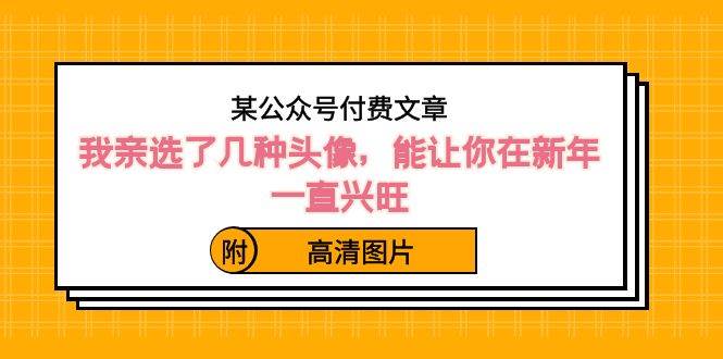 某公众号付费文章：我亲选了几种头像，能让你在新年一直兴旺（附高清图片）-牵机网