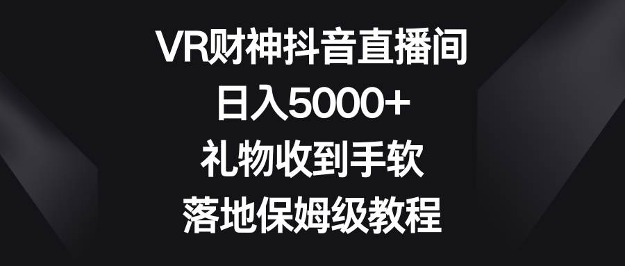 VR财神抖音直播间，日入5000+，礼物收到手软，落地保姆级教程-牵机网