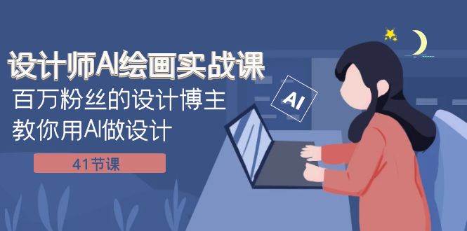 设计师AI绘画实战课：百万粉丝的设计博主教你用AI做设计（41节课）-牵机网