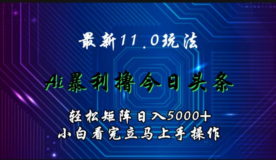 最新11.0玩法 AI辅助撸今日头条轻松实现矩阵日入5000+小白看完即可上手矩阵操作-牵机网