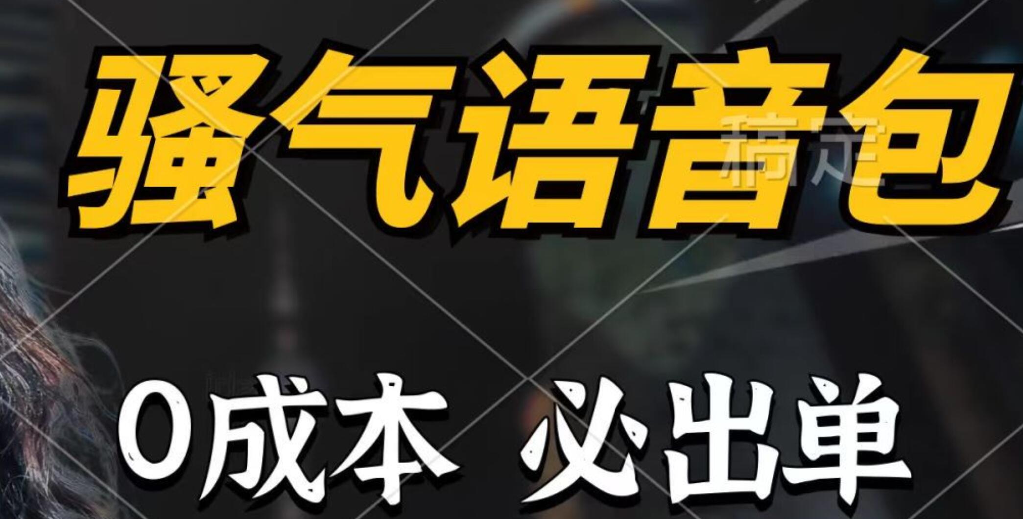 骚气语音包，0成本一天1000+，闭着眼也能出单，详细教程！-牵机网