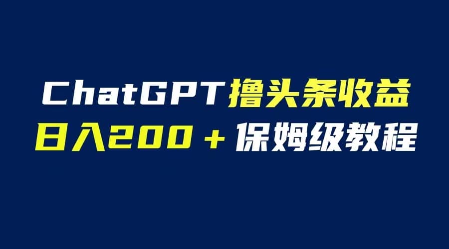 GPT解放双手撸头条收益，日入200保姆级教程，自媒体小白无脑操作-牵机网