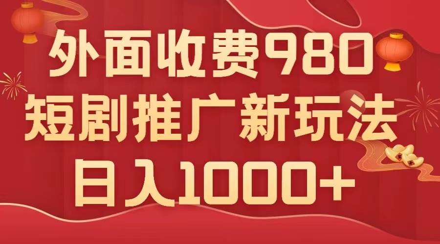 外面收费980，短剧推广最新搬运玩法，几分钟一个作品，日入1000+-牵机网