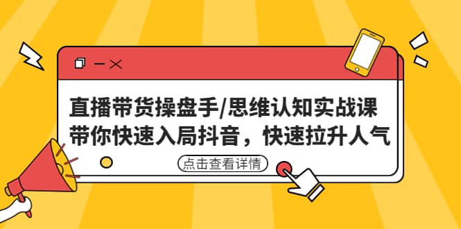 直播带货操盘手/思维认知实战课：带你快速入局抖音，快速拉升人气-牵机网