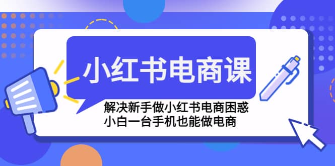 小红书电商课程，解决新手做小红书电商困惑，小白一台手机也能做电商-牵机网