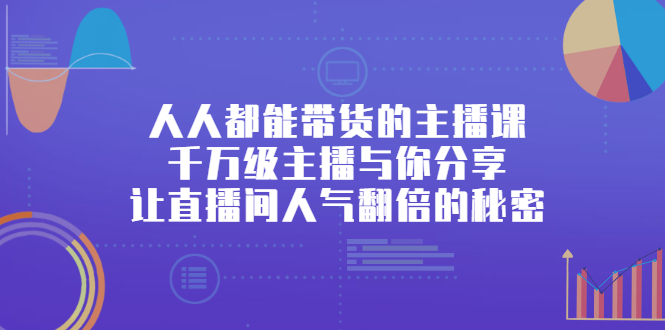 人人都能带货的主播课，让直播间人气翻倍的秘密-牵机网