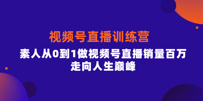 视频号直播训练营，素人从0到1做视频号直播销量百万，走向人生巅峰-牵机网