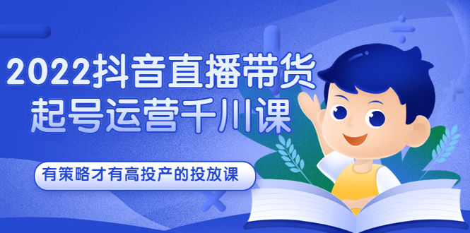 2022抖音直播带货起号运营千川课，有策略才有高投产的投放课-牵机网