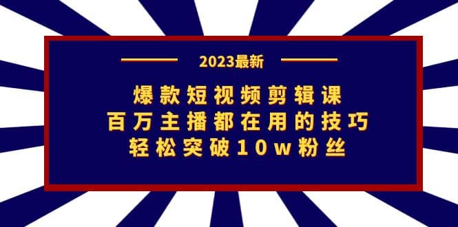 爆款短视频剪辑课：百万主播都在用的技巧，轻松突破10w粉丝-牵机网
