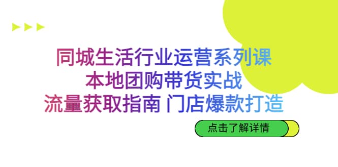同城生活行业运营系列课：本地团购带货实战，流量获取指南 门店爆款打造-牵机网