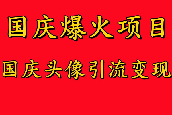 国庆爆火风口项目——国庆头像引流变现，零门槛高收益，小白也能起飞-牵机网