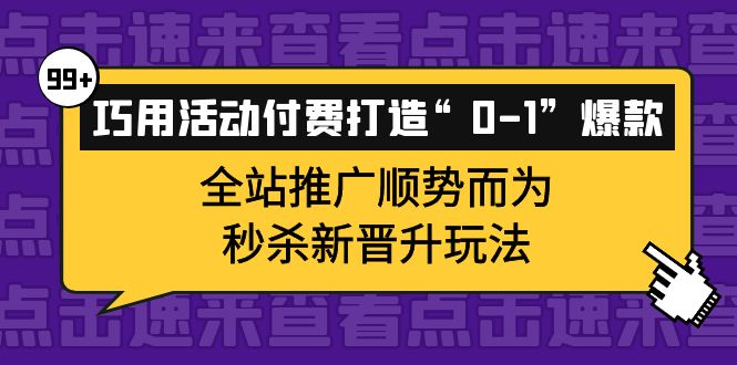 巧用活动付费打造“0-1”爆款，全站推广顺势而为，秒杀新晋升玩法-牵机网