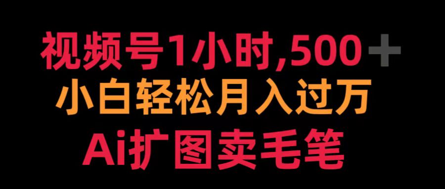 视频号1小时，500＋ 小白轻松月入过万 Ai扩图卖毛笔-牵机网