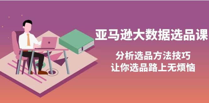 亚马逊大数据选品课：分析选品方法技巧，让你选品路上无烦恼-牵机网