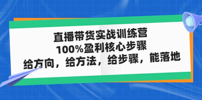 直播带货实战训练营：100%盈利核心步骤，给方向，给方法，给步骤，能落地-牵机网