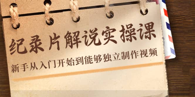 纪录片解说实操课，新手从入门开始到能够独立制作视频（22节课）-牵机网