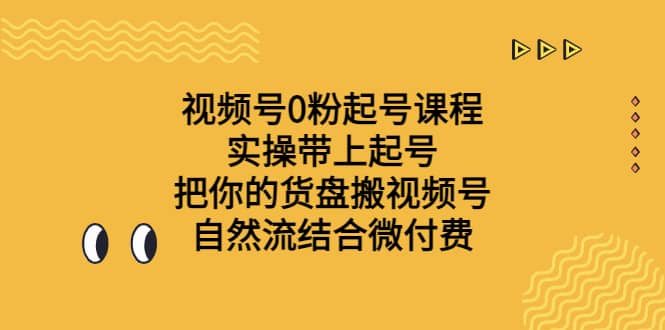 视频号0粉起号课程 实操带上起号 把你的货盘搬视频号 自然流结合微付费-牵机网