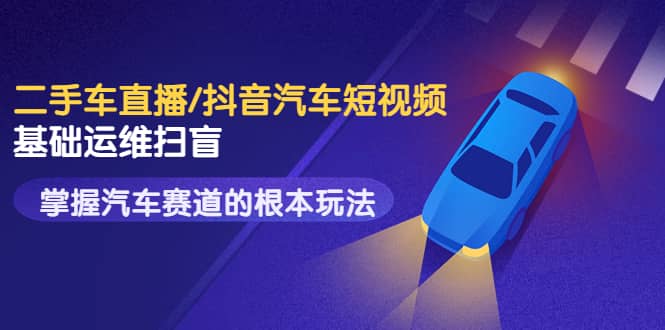 二手车直播/抖音汽车短视频基础运维扫盲，掌握汽车赛道的根本玩法-牵机网