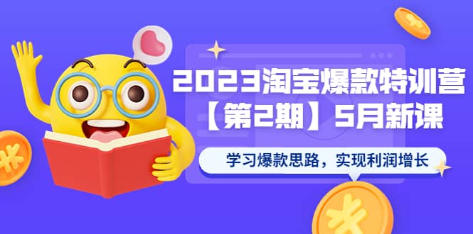 2023淘宝爆款特训营【第2期】5月新课 学习爆款思路，实现利润增长-牵机网