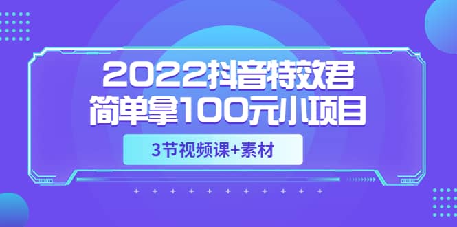 2022抖音特效君简单拿100元小项目，可深耕赚更多（3节视频课+素材）-牵机网