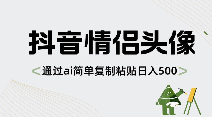 抖音情侣头像，通过ai简单复制粘贴日入500+-牵机网