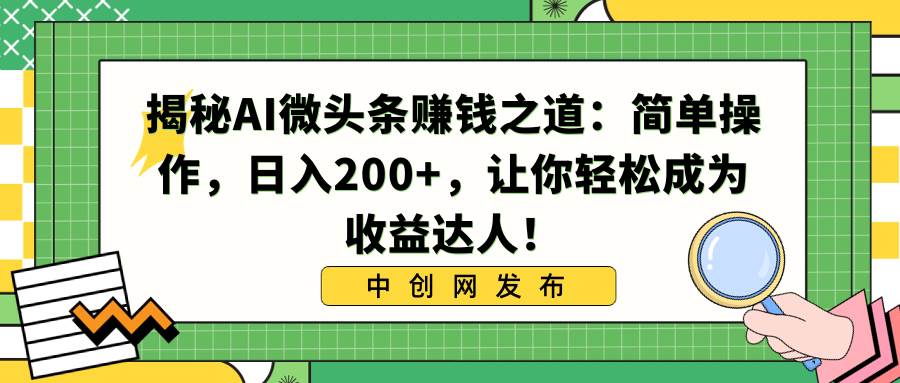 揭秘AI微头条赚钱之道：简单操作，日入200+，让你轻松成为收益达人！-牵机网
