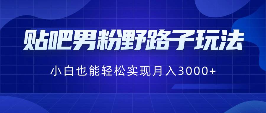 贴吧男粉野路子玩法，小白也能轻松实现月入3000+-牵机网
