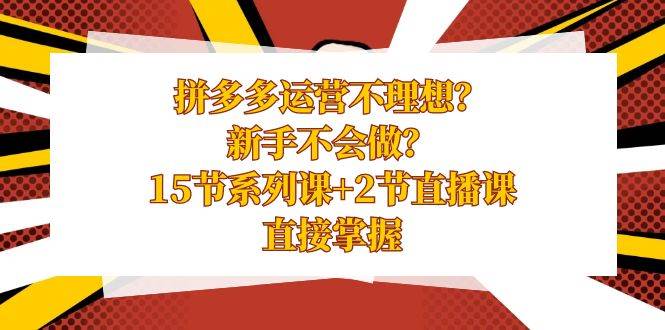 拼多多运营不理想？新手不会做？15节系列课+2节直播课，直接掌握-牵机网
