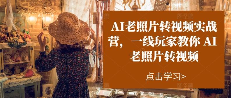 AI老照片转视频实操训练营，一线玩家教你AI老照片转视频-牵机网