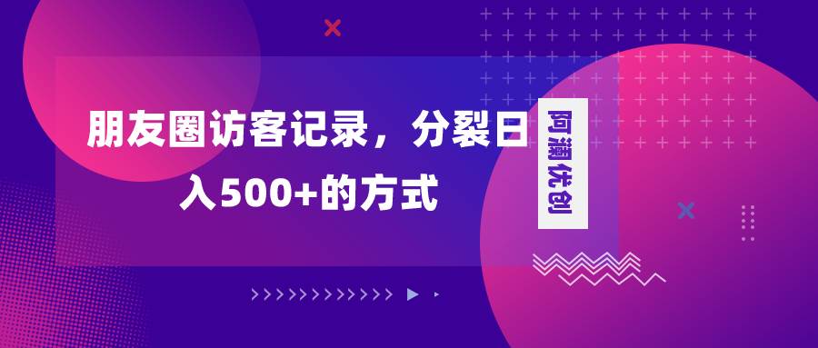 朋友圈访客记录，分裂日入500+，变现加分裂-牵机网