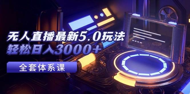 无人直播最新5.0玩法，轻松日入3000+-牵机网