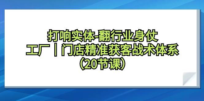 打响实体-翻行业身仗，工厂｜门店精准获客战术体系（20节课）-牵机网