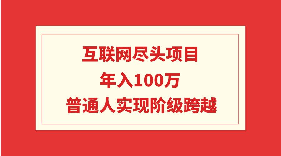 互联网尽头项目：年入100W，普通人实现阶级跨越-牵机网