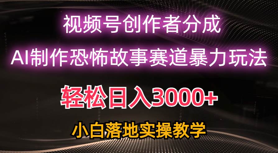 日入3000+，视频号AI恐怖故事赛道暴力玩法，轻松过原创，小白也能轻松上手-牵机网