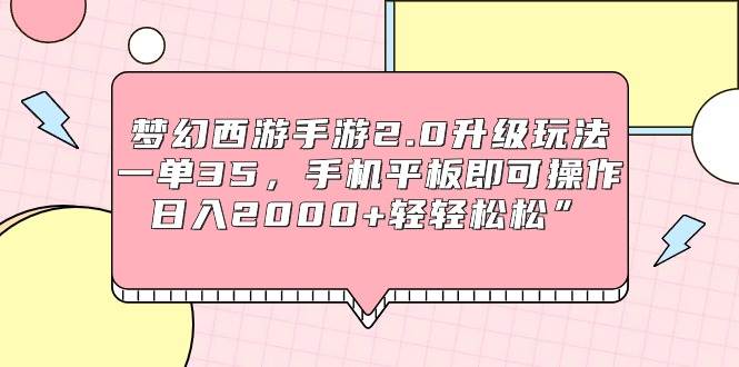 梦幻西游手游2.0升级玩法，一单35，手机平板即可操作，日入2000+轻轻松松”-牵机网