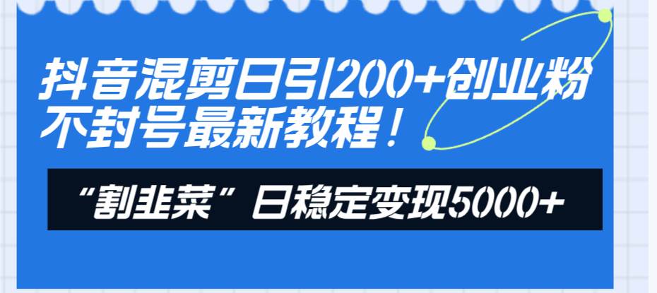 抖音混剪日引200+创业粉不封号最新教程！“割韭菜”日稳定变现5000+！-牵机网