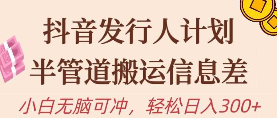 抖音发行人计划，半管道搬运，日入300+，新手小白无脑冲-牵机网