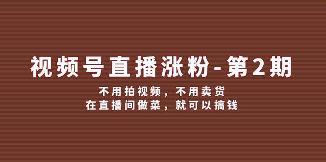 视频号/直播涨粉-第2期，不用拍视频，不用卖货，在直播间做菜，就可以搞钱-牵机网