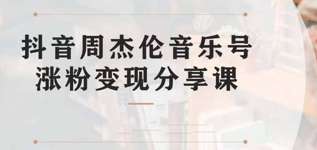 副业拆解：抖音杰伦音乐号涨粉变现项目 视频版一条龙实操玩法（教程+素材）-牵机网