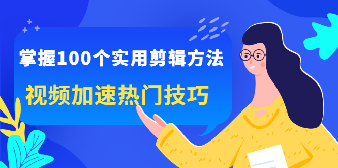 掌握100个实用剪辑方法，让你的视频加速热门，价值999元-牵机网
