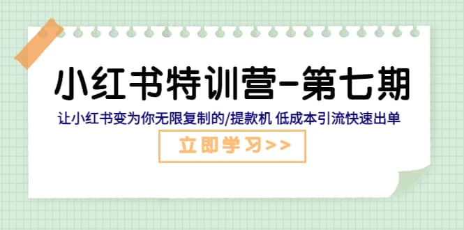 小红书特训营-第七期 让小红书变为你无限复制的/提款机 低成本引流快速出单-牵机网