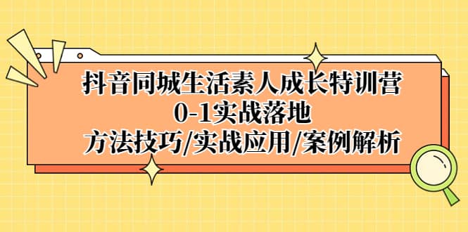 抖音同城生活素人成长特训营，0-1实战落地，方法技巧|实战应用|案例解析-牵机网