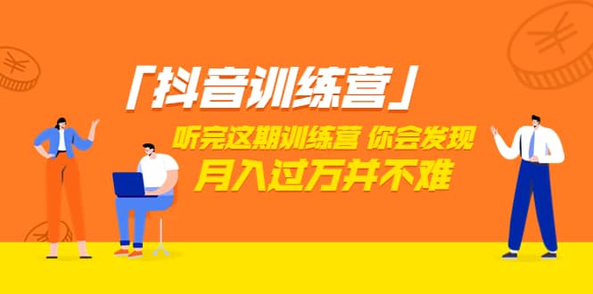 价值3998「抖音训练营」听完这期训练营，你会发现月入过万并不难（22节课）-牵机网