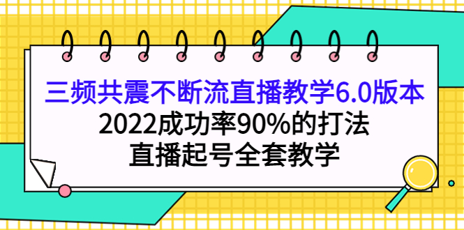 三频共震不断流直播教学6.0版本，2022成功率90%的打法，直播起号全套教学-牵机网