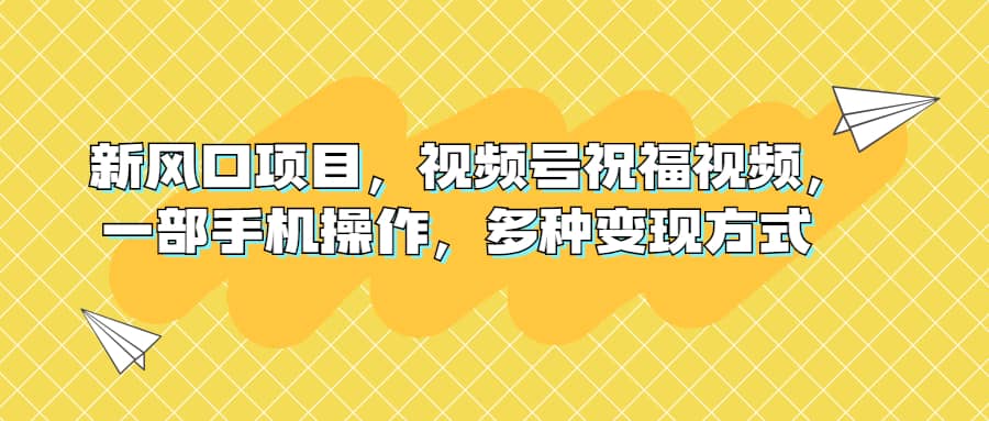 新风口项目，视频号祝福视频，一部手机操作，多种变现方式-牵机网