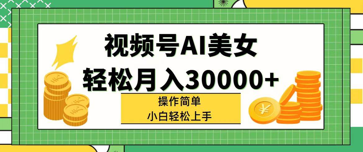 视频号AI美女，轻松月入30000+,操作简单小白也能轻松上手-牵机网
