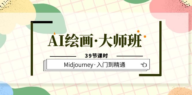 AI绘画·大师班，Midjourney·入门到精通（39节课时）-牵机网